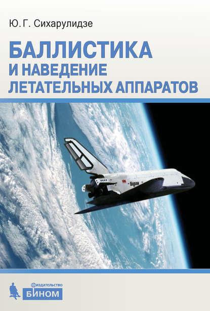 Обложка книги: Ю.Г. Сихарулидзе, Баллистика и наведение летательных аппаратов