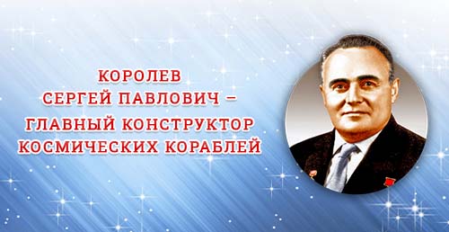 «Королев Сергей Павлович — главный конструктор космических кораблей ...